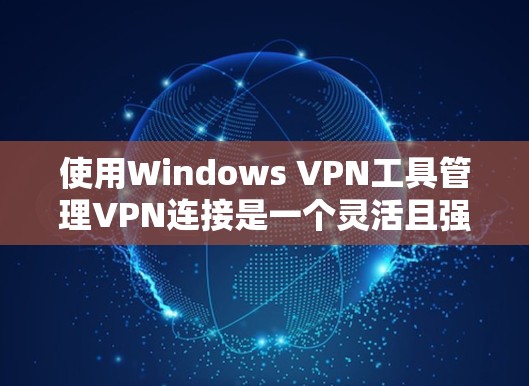 使用Windows VPN工具管理VPN连接是一个灵活且强大的功能,适合个人用户和企业用户。以下是对Windows VPN工具的详细介绍,帮助您更好地管理您的VPN连接 使用Windows VPN工具管理VPN连接是一个灵活且强大的功能,适合个人用户和企业用户。以下是对Windows VPN工具的详细介绍,帮助您更好地管理您的VPN连接