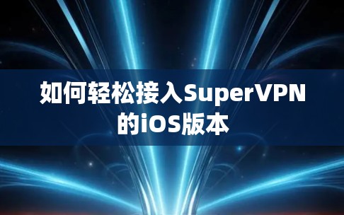 如何轻松接入SuperVPN的iOS版本 如何轻松接入SuperVPN的iOS版本