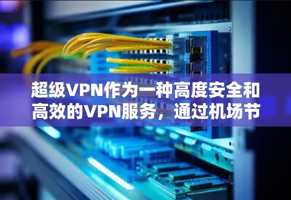 超级VPN作为一种高度安全和高效的VPN服务,通过机场节点和高速服务器实现了强大的加密和数据传输能力,满足了多种场景的需求。以下是关于这些核心组件的详细说明 超级VPN作为一种高度安全和高效的VPN服务,通过机场节点和高速服务器实现了强大的加密和数据传输能力,满足了多种场景的需求。以下是关于这些核心组件的详细说明