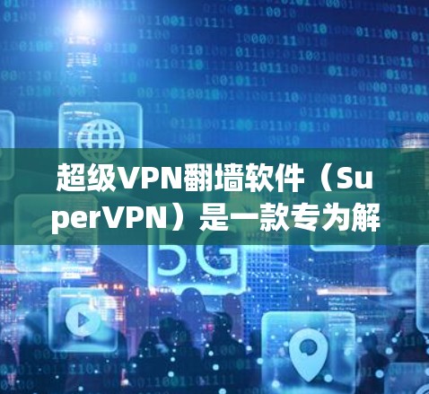 超级VPN翻墙软件（SuperVPN）是一款专为解决IP地址禁用问题而设计的VPN软件，支持多种加密协议，提供灵活的网络连接。以下是对其的详细分析