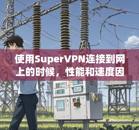 使用SuperVPN连接到网上的时候，性能和速度因多种因素影响，包括加密强度、多端连接设置、用户配置以及网络环境。以下是详细的总结和建议