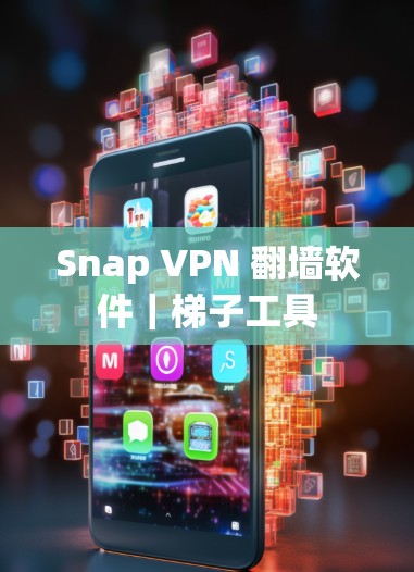 Snap VPN 翻墙软件|梯子工具 Snap VPN 翻墙软件|梯子工具