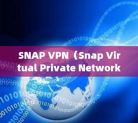 SNAP VPN(Snap Virtual Private Network)是一个基于SNAP协议的VPN服务,主要用于在本地互联网上提供VPN功能。它的性能和速度取决于以下几个方面 SNAP VPN(Snap Virtual Private Network)是一个基于SNAP协议的VPN服务,主要用于在本地互联网上提供VPN功能。它的性能和速度取决于以下几个方面