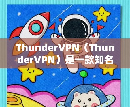 ThunderVPN（ThunderVPN）是一款知名的VPN服务，以其快速的连接速度和强大的安全性著称。以下是关于ThunderVPN的一些详细信息