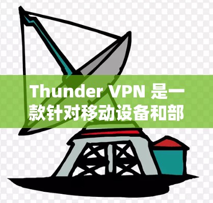 Thunder VPN 是一款针对移动设备和部分网络环境的VPN服务。如果你正在寻找一款功能强大且易于使用的VPN,Thunder VPN 可能是一个不错的选择 Thunder VPN 是一款针对移动设备和部分网络环境的VPN服务。如果你正在寻找一款功能强大且易于使用的VPN,Thunder VPN 可能是一个不错的选择