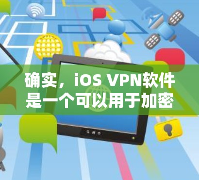 确实,iOS VPN软件是一个可以用于加密和保护你的数据的工具。以下是详细的步骤,帮助你选择和使用iOS VPN软件 确实,iOS VPN软件是一个可以用于加密和保护你的数据的工具。以下是详细的步骤,帮助你选择和使用iOS VPN软件