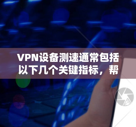 VPN设备测速通常包括以下几个关键指标,帮助用户了解设备的性能和网络的稳定性。以下是关于全球VPN节点测速的详细介绍 VPN设备测速通常包括以下几个关键指标,帮助用户了解设备的性能和网络的稳定性。以下是关于全球VPN节点测速的详细介绍