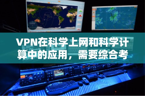 VPN在科学上网和科学计算中的应用，需要综合考虑多个因素，以确保数据安全和隐私保护。以下是逐步的解决方案