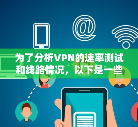 为了分析VPN的速率测试和线路情况,以下是一些关键步骤和解释 为了分析VPN的速率测试和线路情况,以下是一些关键步骤和解释