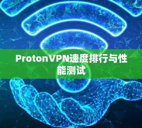 ProtonVPN速度排行与性能测试