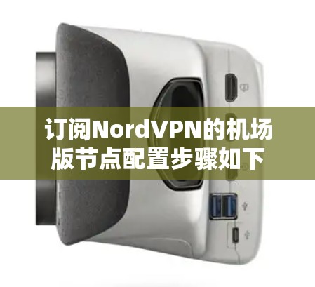 订阅NordVPN的机场版节点配置步骤如下