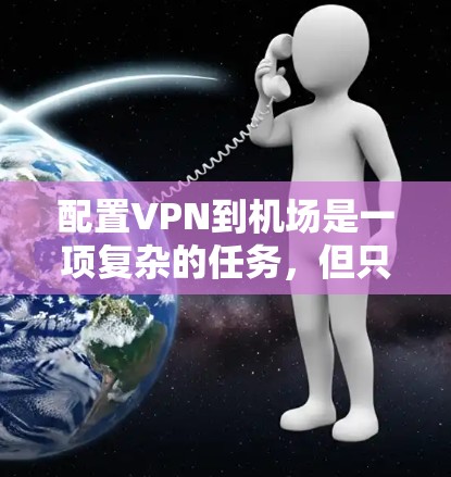 配置VPN到机场是一项复杂的任务，但只要按照以下步骤进行，可以确保数据的安全和传输。以下是一个详细的教程，帮助您完成任务