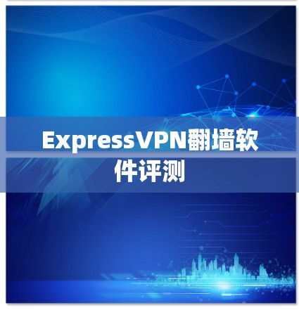ExpressVPN翻墙软件评测 ExpressVPN翻墙软件评测