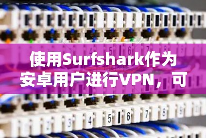 使用Surfshark作为安卓用户进行VPN,可以按照以下步骤操作 使用Surfshark作为安卓用户进行VPN,可以按照以下步骤操作