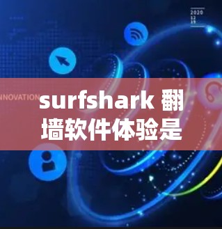 surfshark 翻墙软件体验是一个综合性的体验,主要分为几个方面 surfshark 翻墙软件体验是一个综合性的体验,主要分为几个方面