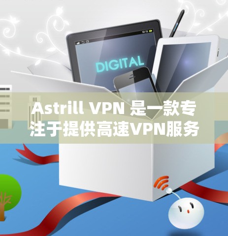 Astrill VPN 是一款专注于提供高速VPN服务的工具，适合需要快速、安全连接网络的用户。高速节点通常指的是 Astrill VPN 的高速版本，可能需要通过特定的配置来使用