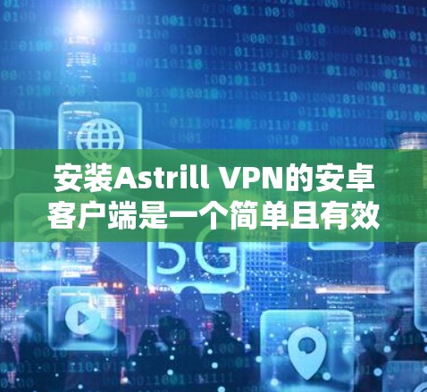 安装Astrill VPN的安卓客户端是一个简单且有效的VPN解决方案,适合移动设备。下面是详细的安装步骤 安装Astrill VPN的安卓客户端是一个简单且有效的VPN解决方案,适合移动设备。下面是详细的安装步骤