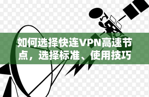 如何选择快连VPN高速节点，选择标准、使用技巧与下载指南