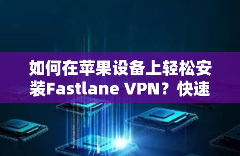 如何在苹果设备上轻松安装Fastlane VPN？快速且安全的VPN解决方案