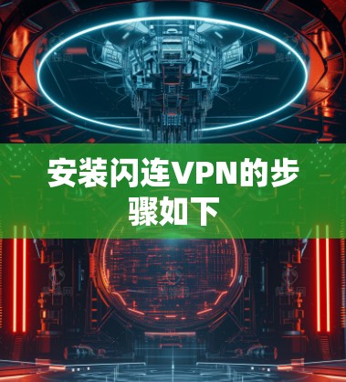安装闪连VPN的步骤如下 安装闪连VPN的步骤如下