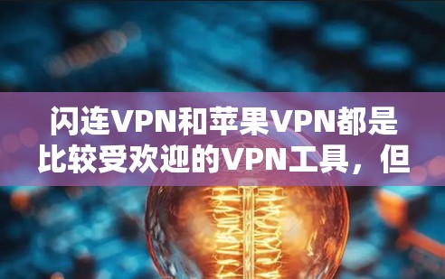 闪连VPN和苹果VPN都是比较受欢迎的VPN工具,但它们在功能和适用场景上有所不同。以下是对这两个工具的详细对比和详细介绍 闪连VPN和苹果VPN都是比较受欢迎的VPN工具,但它们在功能和适用场景上有所不同。以下是对这两个工具的详细对比和详细介绍
