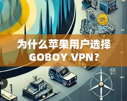 为什么苹果用户选择GOBOY VPN？
