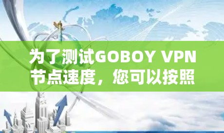 为了测试GOBOY VPN节点速度，您可以按照以下步骤进行