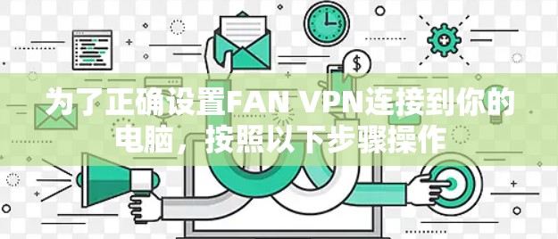 为了正确设置FAN VPN连接到你的电脑，按照以下步骤操作