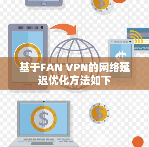 基于FAN VPN的网络延迟优化方法如下
