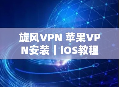 旋风VPN 苹果VPN安装|iOS教程 旋风VPN 苹果VPN安装|iOS教程