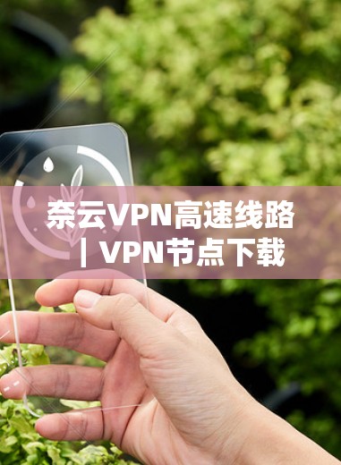 奈云VPN高速线路|VPN节点下载 奈云VPN高速线路|VPN节点下载