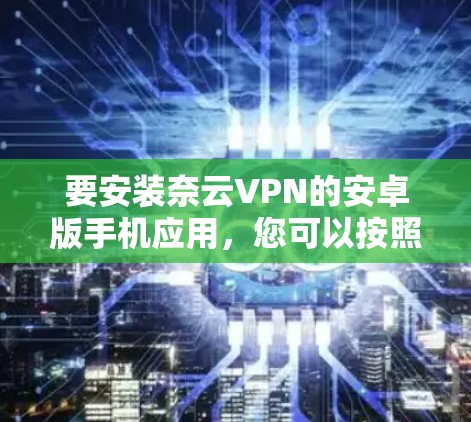 要安装奈云VPN的安卓版手机应用，您可以按照以下步骤操作