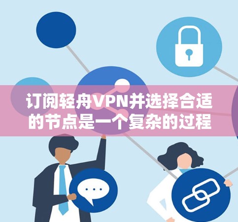 订阅轻舟VPN并选择合适的节点是一个复杂的过程,需要仔细规划和操作。以下是详细的步骤指南,帮助您顺利完成订阅和使用 订阅轻舟VPN并选择合适的节点是一个复杂的过程,需要仔细规划和操作。以下是详细的步骤指南,帮助您顺利完成订阅和使用