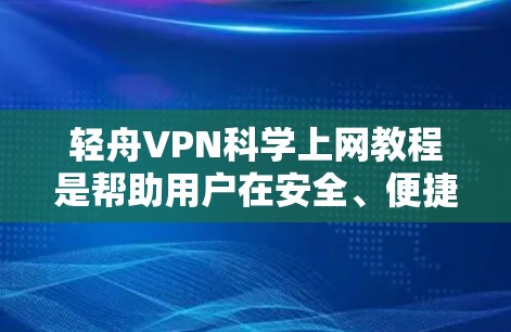 轻舟VPN科学上网教程是帮助用户在安全、便捷的环境中访问互联网的方法。以下是一个详细的步骤指南，涵盖了从基础到高级的各个方面，确保用户能够有效地使用轻舟VPN科学上网功能