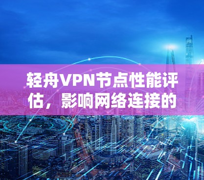 轻舟VPN节点性能评估，影响网络连接的关键因素