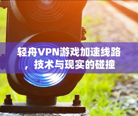 轻舟VPN游戏加速线路，技术与现实的碰撞