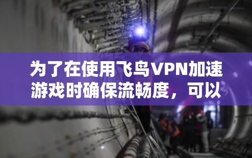 为了在使用飞鸟VPN加速游戏时确保流畅度,可以按照以下步骤操作 为了在使用飞鸟VPN加速游戏时确保流畅度,可以按照以下步骤操作