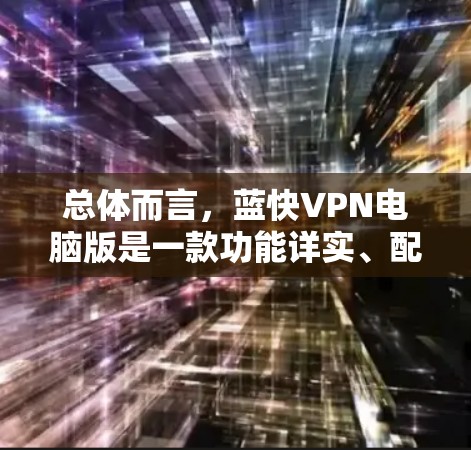 总体而言,蓝快VPN电脑版是一款功能详实、配置全面的VPN工具,能够满足用户在配置和安全上的需求 总体而言,蓝快VPN电脑版是一款功能详实、配置全面的VPN工具,能够满足用户在配置和安全上的需求