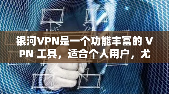 银河VPN是一个功能丰富的 VPN 工具，适合个人用户，尤其是那些需要实时网络监控、数据隐私保护和跨平台访问的人。以下是其主要功能和使用步骤的总结