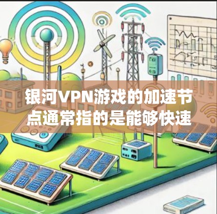 银河VPN游戏的加速节点通常指的是能够快速连接到Galaxy网络的设备,例如路由器、交换机、无线路由器等。以下是一些可能的加速节点 银河VPN游戏的加速节点通常指的是能够快速连接到Galaxy网络的设备,例如路由器、交换机、无线路由器等。以下是一些可能的加速节点