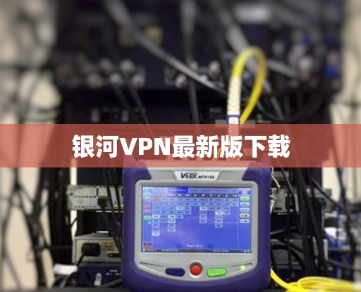 银河VPN最新版下载