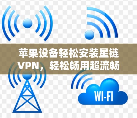 苹果设备轻松安装星链VPN，轻松畅用超流畅