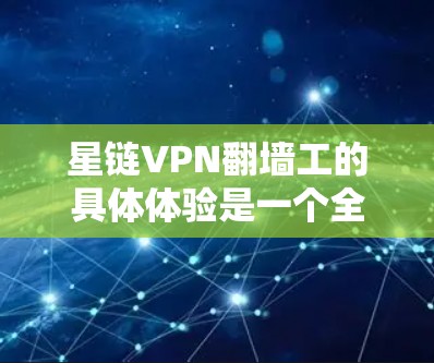 星链VPN翻墙工的具体体验是一个全面而复杂的过程,涉及技术、法律、安全性和用户体验等多个方面。以下是对星链VPN翻墙工的详细体验总结 星链VPN翻墙工的具体体验是一个全面而复杂的过程,涉及技术、法律、安全性和用户体验等多个方面。以下是对星链VPN翻墙工的详细体验总结
