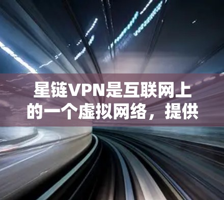 星链VPN是互联网上的一个虚拟网络，提供用户在外部计算机上访问内部服务器的能力，从而保护网络环境。以下是对星链VPN的详细分析