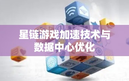 星链游戏加速技术与数据中心优化