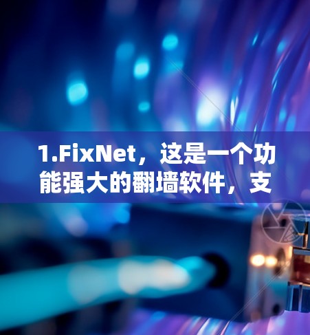 1.FixNet，这是一个功能强大的翻墙软件，支持多种协议，包括VPN、HTTP、TLD和DDoS防护。FixNet的用户基础广泛，且提供丰富的教程和工具，适合有一定经验的用户