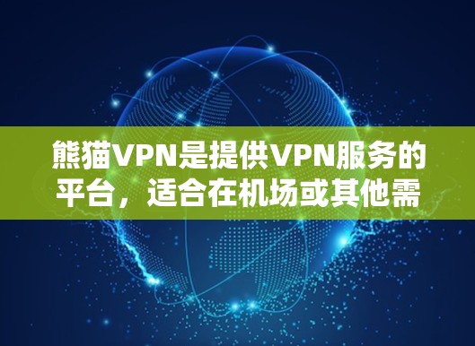 熊猫VPN是提供VPN服务的平台，适合在机场或其他需要高安全和稳定服务的场合使用。以下是一个详细的步骤指南，帮助你使用熊猫VPN