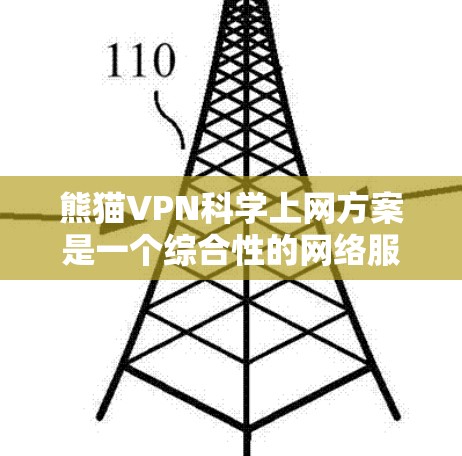 熊猫VPN科学上网方案是一个综合性的网络服务，旨在保护用户网络安全、提供更深入的网络使用体验。以下是对该方案的详细分析和总结