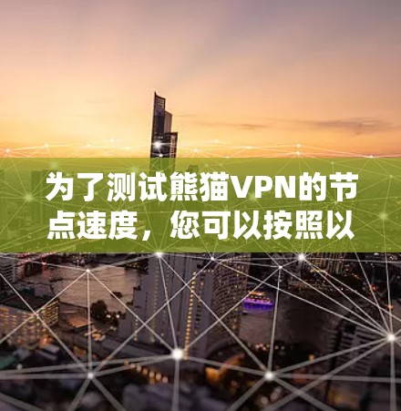为了测试熊猫VPN的节点速度，您可以按照以下步骤进行