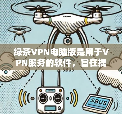 绿茶VPN电脑版是用于VPN服务的软件，旨在提供加密传输、多端访问和安全登录功能，帮助用户更有效地使用VPN，提升网络的安全性和连接性。以下是获取该软件的步骤